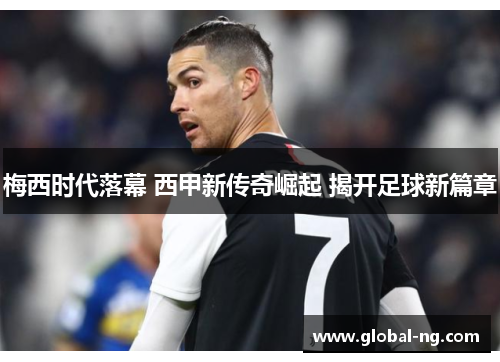 梅西时代落幕 西甲新传奇崛起 揭开足球新篇章