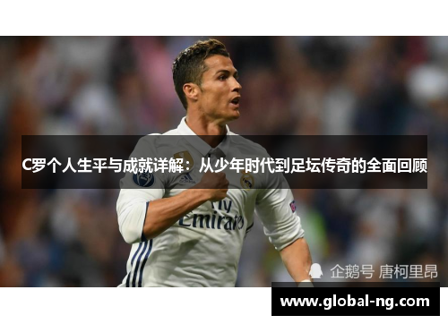 C罗个人生平与成就详解：从少年时代到足坛传奇的全面回顾
