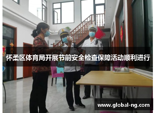 怀柔区体育局开展节前安全检查保障活动顺利进行