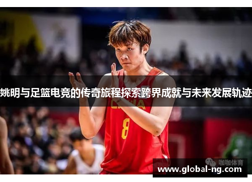 姚明与足篮电竞的传奇旅程探索跨界成就与未来发展轨迹