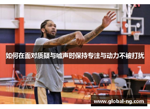 如何在面对质疑与嘘声时保持专注与动力不被打扰