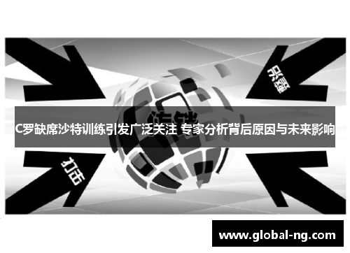 C罗缺席沙特训练引发广泛关注 专家分析背后原因与未来影响