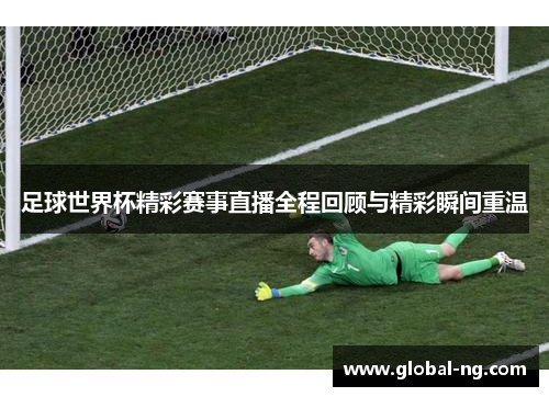足球世界杯精彩赛事直播全程回顾与精彩瞬间重温