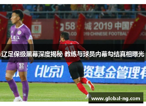 辽足保级黑幕深度揭秘 教练与球员内幕勾结真相曝光