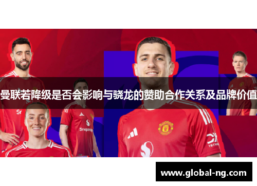 曼联若降级是否会影响与骁龙的赞助合作关系及品牌价值