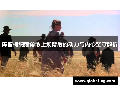 库普梅纳斯勇敢上场背后的动力与内心坚守解析