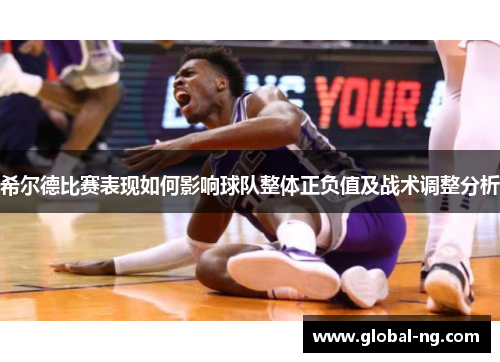 希尔德比赛表现如何影响球队整体正负值及战术调整分析