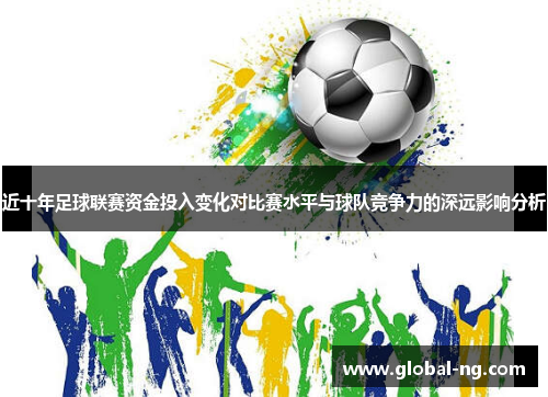 近十年足球联赛资金投入变化对比赛水平与球队竞争力的深远影响分析
