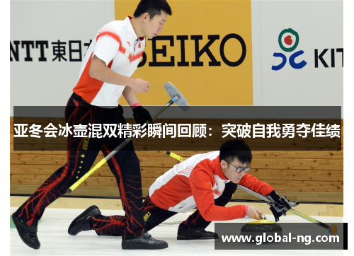 亚冬会冰壶混双精彩瞬间回顾：突破自我勇夺佳绩