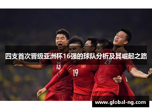 四支首次晋级亚洲杯16强的球队分析及其崛起之路