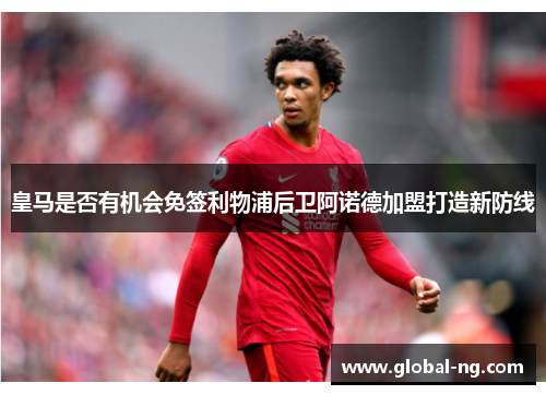 皇马是否有机会免签利物浦后卫阿诺德加盟打造新防线