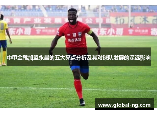 中甲金靴加盟永昌的五大亮点分析及其对球队发展的深远影响