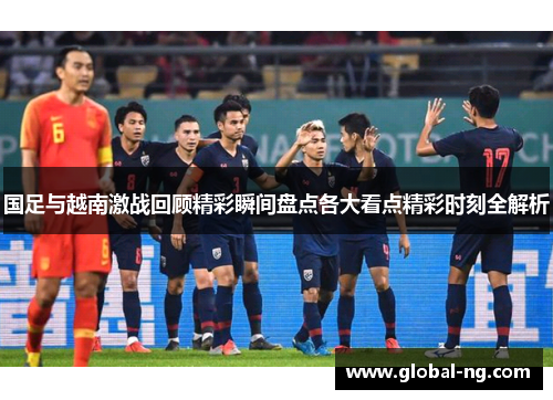 国足与越南激战回顾精彩瞬间盘点各大看点精彩时刻全解析