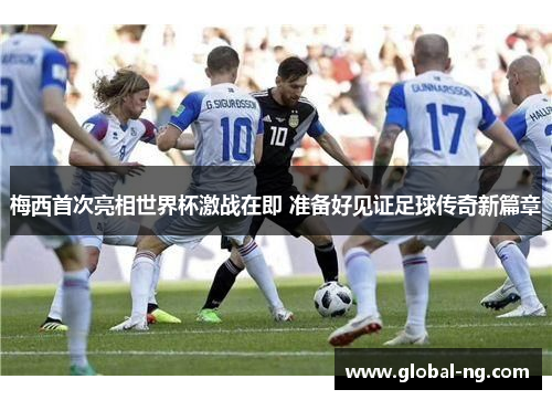 梅西首次亮相世界杯激战在即 准备好见证足球传奇新篇章