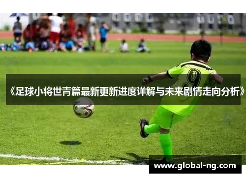 《足球小将世青篇最新更新进度详解与未来剧情走向分析》