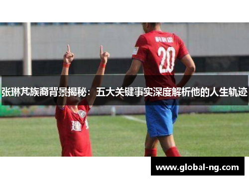 张琳芃族裔背景揭秘：五大关键事实深度解析他的人生轨迹