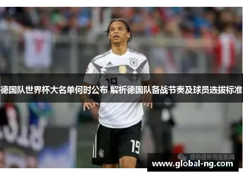 德国队世界杯大名单何时公布 解析德国队备战节奏及球员选拔标准