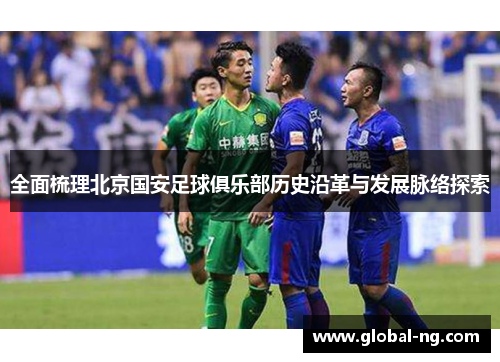 全面梳理北京国安足球俱乐部历史沿革与发展脉络探索