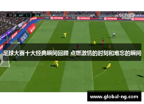 足球大赛十大经典瞬间回顾 点燃激情的时刻和难忘的瞬间