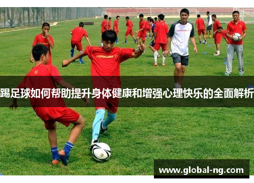 踢足球如何帮助提升身体健康和增强心理快乐的全面解析