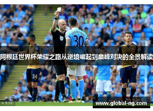 阿根廷世界杯荣耀之路从逆境崛起到巅峰对决的全景解读