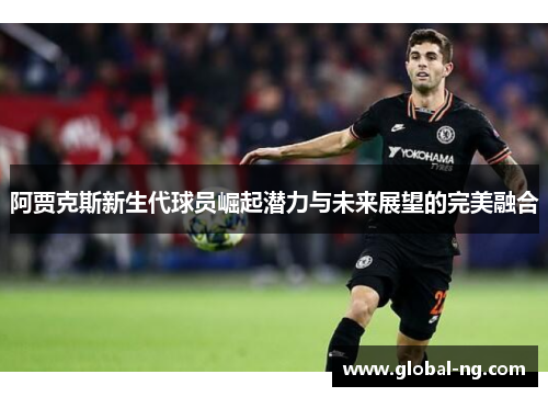 阿贾克斯新生代球员崛起潜力与未来展望的完美融合